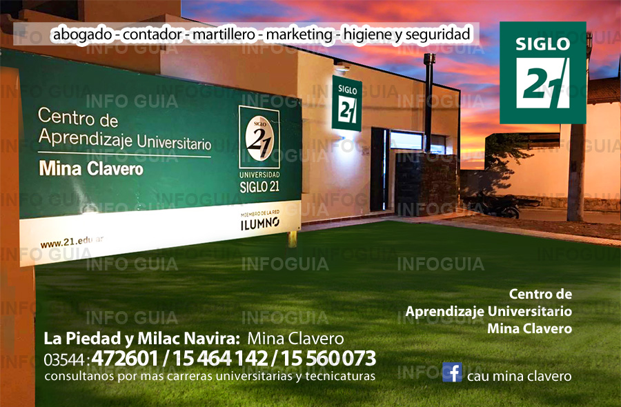 Universidad Siglo 21 - Centro de Aprendizaje Universitario Mina Clavero. Abogado - Contador - Martillero - Marketing - Higiene y Seguridad. Consultar por más carreras y Tecnicaturas. Universidad Siglo 21 - Centro de Aprendizaje Universitario Mina Clavero. Abogado - Contador - Martillero - Marketing - Higiene y Seguridad. Consultar por más carreras y Tecnicaturas.